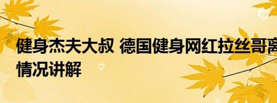 健身杰夫大叔 德国健身网红拉丝哥离世 基本情况讲解