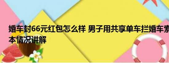 婚车封66元红包怎么样 男子用共享单车拦婚车索要红包 基本情况讲解