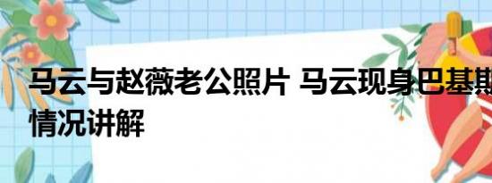 马云与赵薇老公照片 马云现身巴基斯坦 基本情况讲解