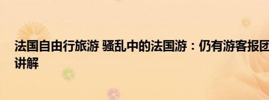 法国自由行旅游 骚乱中的法国游：仍有游客报团 基本情况讲解