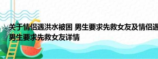 关于情侣遇洪水被困 男生要求先救女友及情侣遇洪水被困 男生要求先救女友详情