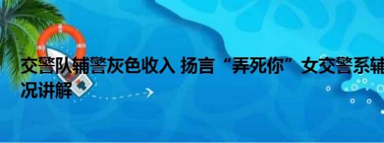 交警队辅警灰色收入 扬言“弄死你”女交警系辅警 基本情况讲解