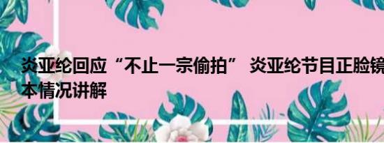 炎亚纶回应“不止一宗偷拍” 炎亚纶节目正脸镜头被删 基本情况讲解