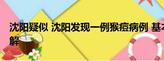 沈阳疑似 沈阳发现一例猴痘病例 基本情况讲解