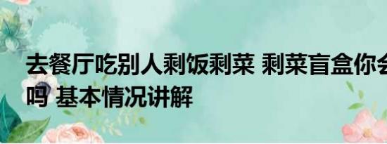 去餐厅吃别人剩饭剩菜 剩菜盲盒你会去购买吗 基本情况讲解