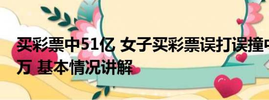 买彩票中51亿 女子买彩票误打误撞中了一千万 基本情况讲解