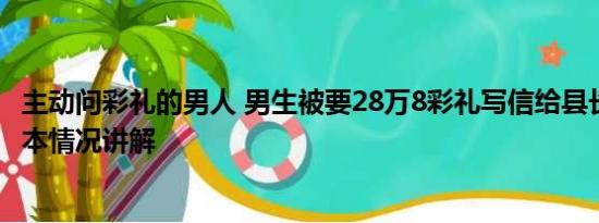 主动问彩礼的男人 男生被要28万8彩礼写信给县长求整治 基本情况讲解