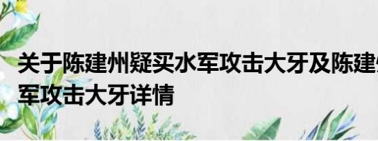 关于陈建州疑买水军攻击大牙及陈建州疑买水军攻击大牙详情