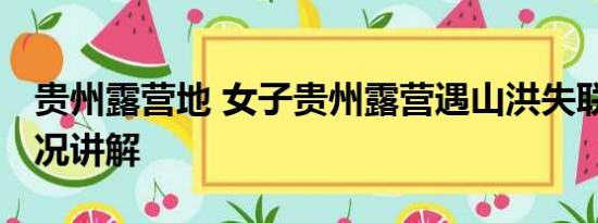 贵州露营地 女子贵州露营遇山洪失联 基本情况讲解