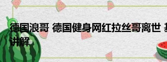 德国浪哥 德国健身网红拉丝哥离世 基本情况讲解