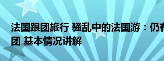 法国跟团旅行 骚乱中的法国游：仍有游客报团 基本情况讲解