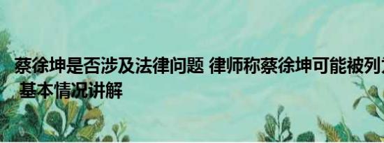 蔡徐坤是否涉及法律问题 律师称蔡徐坤可能被列为劣迹艺人 基本情况讲解