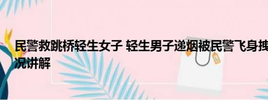 民警救跳桥轻生女子 轻生男子递烟被民警飞身拽回 基本情况讲解