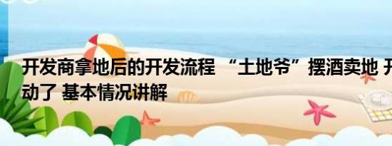 开发商拿地后的开发流程 “土地爷”摆酒卖地 开发商整不动了 基本情况讲解