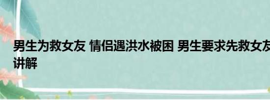 男生为救女友 情侣遇洪水被困 男生要求先救女友 基本情况讲解