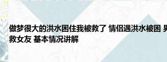 做梦很大的洪水困住我被救了 情侣遇洪水被困 男生要求先救女友 基本情况讲解