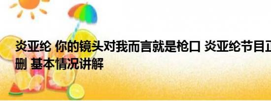 炎亚纶 你的镜头对我而言就是枪口 炎亚纶节目正脸镜头被删 基本情况讲解