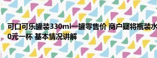 可口可乐罐装330ml一罐零售价 商户疑将瓶装水分装售卖10元一杯 基本情况讲解