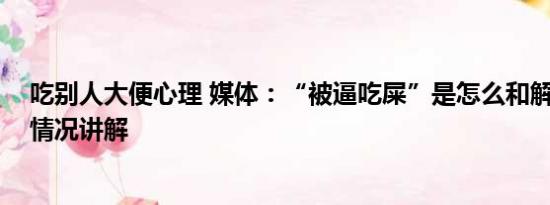 吃别人大便心理 媒体：“被逼吃屎”是怎么和解的？ 基本情况讲解