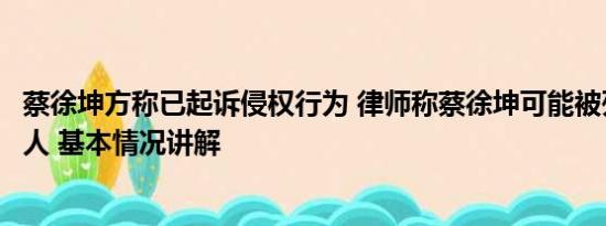 蔡徐坤方称已起诉侵权行为 律师称蔡徐坤可能被列为劣迹艺人 基本情况讲解