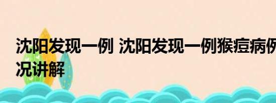 沈阳发现一例 沈阳发现一例猴痘病例 基本情况讲解