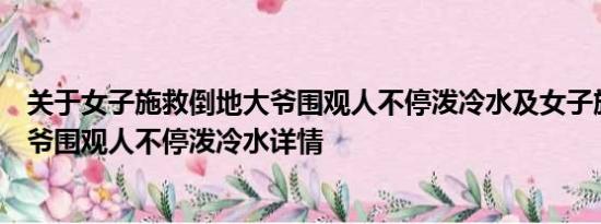 关于女子施救倒地大爷围观人不停泼冷水及女子施救倒地大爷围观人不停泼冷水详情