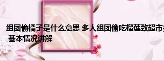 组团偷橘子是什么意思 多人组团偷吃榴莲致超市损失近千元 基本情况讲解