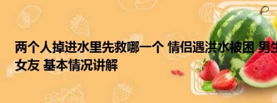 两个人掉进水里先救哪一个 情侣遇洪水被困 男生要求先救女友 基本情况讲解