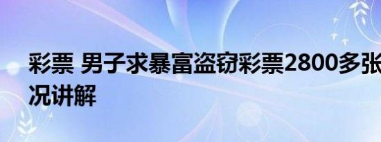 彩票 男子求暴富盗窃彩票2800多张 基本情况讲解