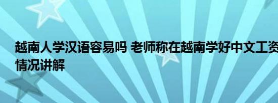 越南人学汉语容易吗 老师称在越南学好中文工资更高 基本情况讲解