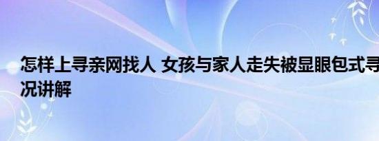 怎样上寻亲网找人 女孩与家人走失被显眼包式寻亲 基本情况讲解