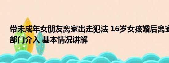 带未成年女朋友离家出走犯法 16岁女孩婚后离家出走？多部门介入 基本情况讲解