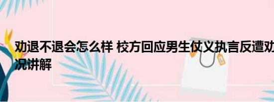 劝退不退会怎么样 校方回应男生仗义执言反遭劝退 基本情况讲解