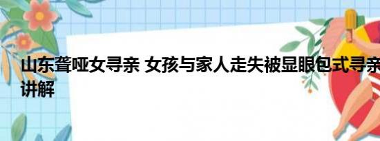 山东聋哑女寻亲 女孩与家人走失被显眼包式寻亲 基本情况讲解