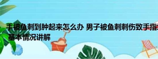 手被鱼刺到肿起来怎么办 男子被鱼刺刺伤致手指坏死被截除 基本情况讲解