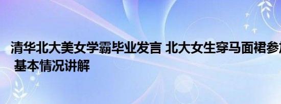 清华北大美女学霸毕业发言 北大女生穿马面裙参加毕业典礼 基本情况讲解