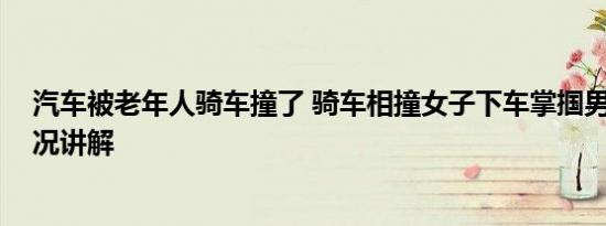 汽车被老年人骑车撞了 骑车相撞女子下车掌掴男孩 基本情况讲解