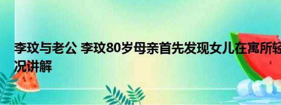 李玟与老公 李玟80岁母亲首先发现女儿在寓所轻生 基本情况讲解