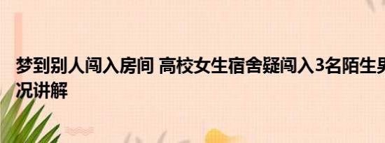 梦到别人闯入房间 高校女生宿舍疑闯入3名陌生男子 基本情况讲解