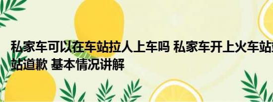 私家车可以在车站拉人上车吗 私家车开上火车站站台？深圳站道歉 基本情况讲解