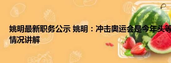 姚明最新职务公示 姚明：冲击奥运会是今年头等任务 基本情况讲解