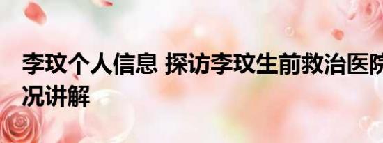 李玟个人信息 探访李玟生前救治医院 基本情况讲解