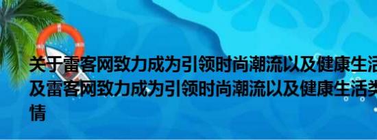 关于雷客网致力成为引领时尚潮流以及健康生活类门户网站及雷客网致力成为引领时尚潮流以及健康生活类门户网站详情