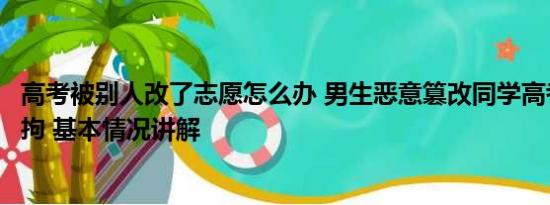 高考被别人改了志愿怎么办 男生恶意篡改同学高考志愿被行拘 基本情况讲解