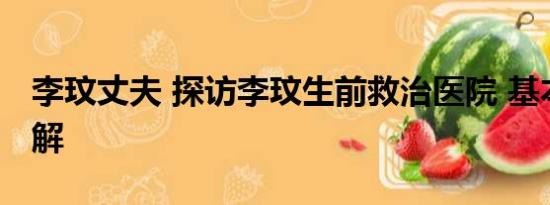 李玟丈夫 探访李玟生前救治医院 基本情况讲解