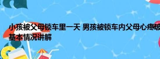 小孩被父母锁车里一天 男孩被锁车内父母心疼玻璃不愿砸 基本情况讲解