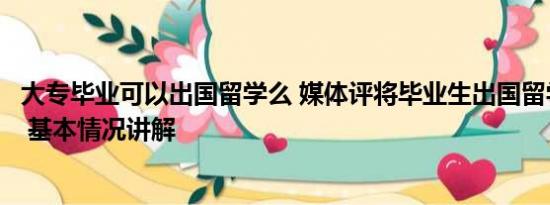 大专毕业可以出国留学么 媒体评将毕业生出国留学列为罪状 基本情况讲解