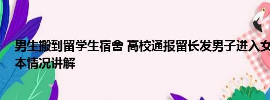 男生搬到留学生宿舍 高校通报留长发男子进入女生公寓 基本情况讲解