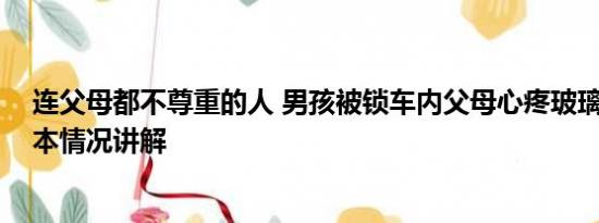 连父母都不尊重的人 男孩被锁车内父母心疼玻璃不愿砸 基本情况讲解