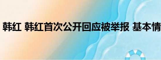 韩红 韩红首次公开回应被举报 基本情况讲解